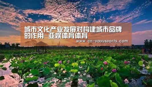 城市文化产业发展对构建城市品牌的作用-亚娱体育体育(图1) 亚娱体育体育官网