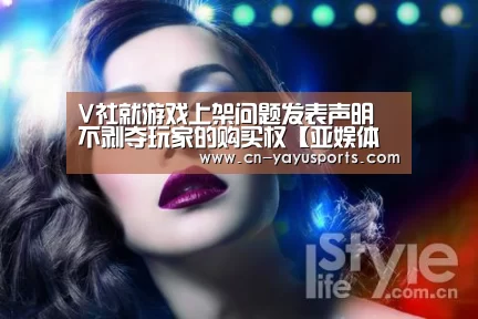 V社就游戏上架问题发表声明 不剥夺玩家的购买权【亚娱体育】(图4) 亚娱体育体育